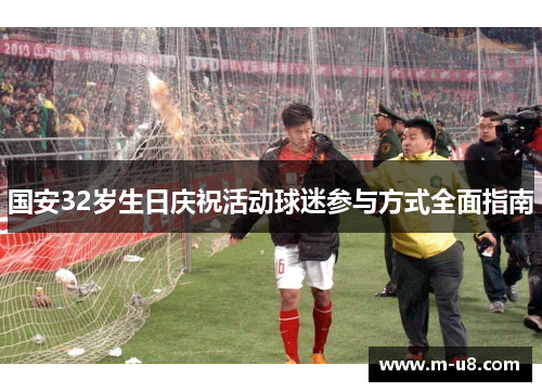 国安32岁生日庆祝活动球迷参与方式全面指南