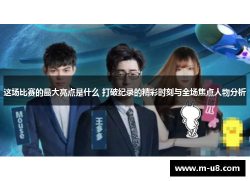 这场比赛的最大亮点是什么 打破纪录的精彩时刻与全场焦点人物分析
