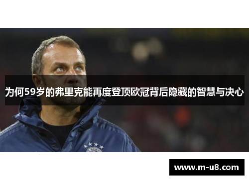 为何59岁的弗里克能再度登顶欧冠背后隐藏的智慧与决心