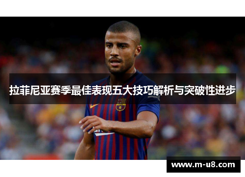 拉菲尼亚赛季最佳表现五大技巧解析与突破性进步