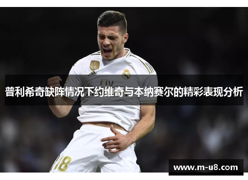普利希奇缺阵情况下约维奇与本纳赛尔的精彩表现分析