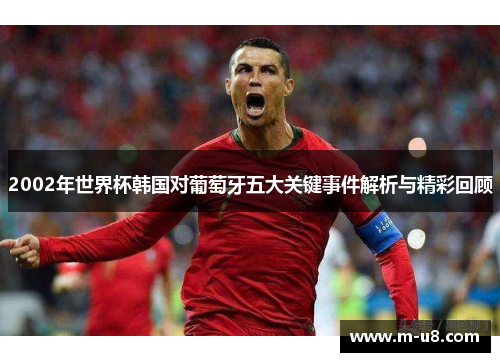 2002年世界杯韩国对葡萄牙五大关键事件解析与精彩回顾