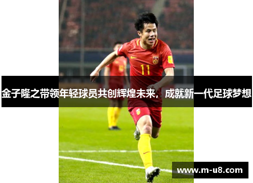 金子隆之带领年轻球员共创辉煌未来，成就新一代足球梦想