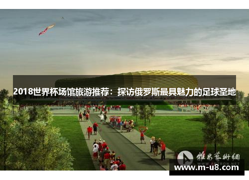 2018世界杯场馆旅游推荐：探访俄罗斯最具魅力的足球圣地