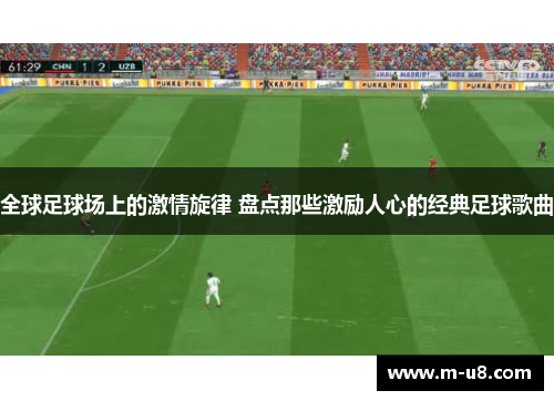 全球足球场上的激情旋律 盘点那些激励人心的经典足球歌曲