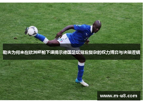 勒夫为何未在欧洲杯前下课揭示德国足坛背后复杂的权力博弈与决策逻辑