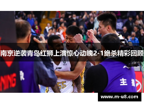 南京逆袭青岛红狮上演惊心动魄2-1绝杀精彩回顾