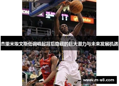 杰里米埃文斯低调崛起背后隐藏的巨大潜力与未来发展机遇