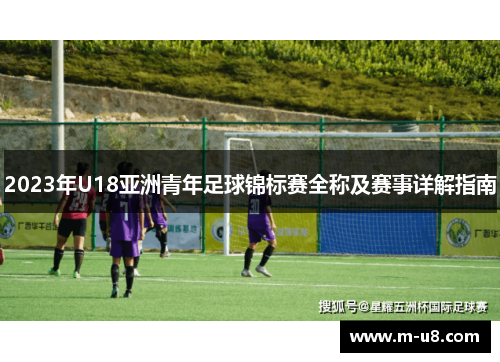 2023年U18亚洲青年足球锦标赛全称及赛事详解指南