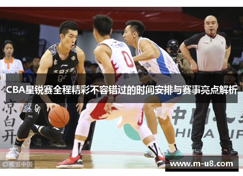 CBA星锐赛全程精彩不容错过的时间安排与赛事亮点解析