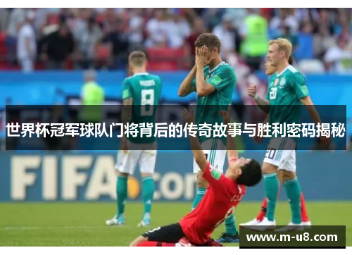 世界杯冠军球队门将背后的传奇故事与胜利密码揭秘