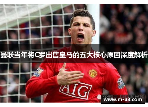 曼联当年将C罗出售皇马的五大核心原因深度解析