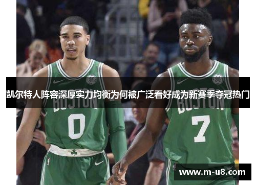 凯尔特人阵容深厚实力均衡为何被广泛看好成为新赛季夺冠热门