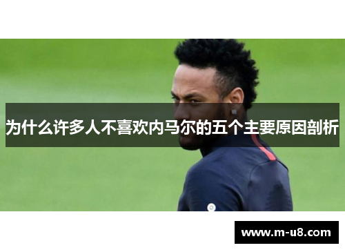 为什么许多人不喜欢内马尔的五个主要原因剖析