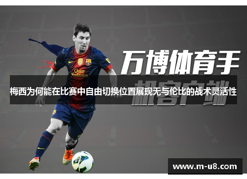 梅西为何能在比赛中自由切换位置展现无与伦比的战术灵活性