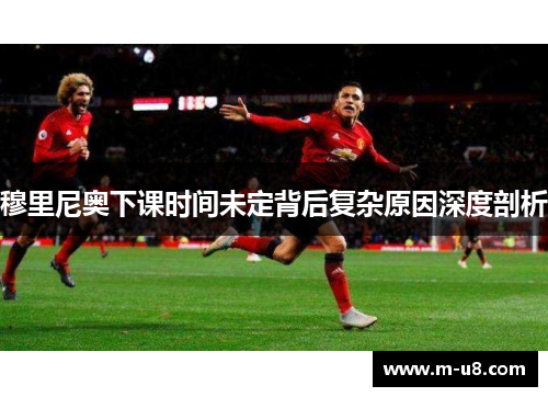 穆里尼奥下课时间未定背后复杂原因深度剖析
