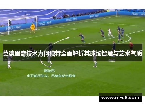 莫德里奇技术为何独特全面解析其球场智慧与艺术气质