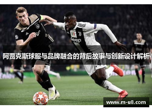 阿贾克斯球服与品牌融合的背后故事与创新设计解析