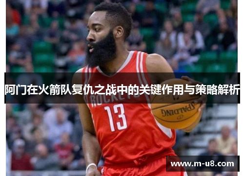 阿门在火箭队复仇之战中的关键作用与策略解析